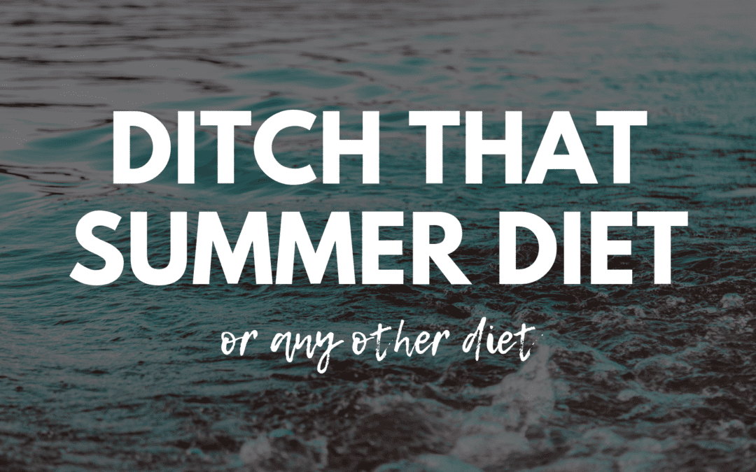 Ditch that Summer Diet (Or Any Other Diet)